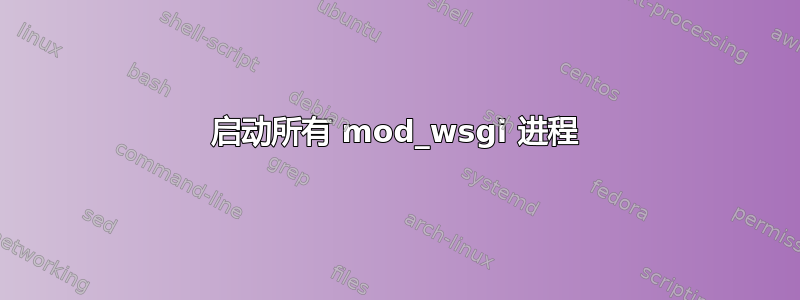 启动所有 mod_wsgi 进程