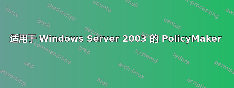 适用于 Windows Server 2003 的 PolicyMaker