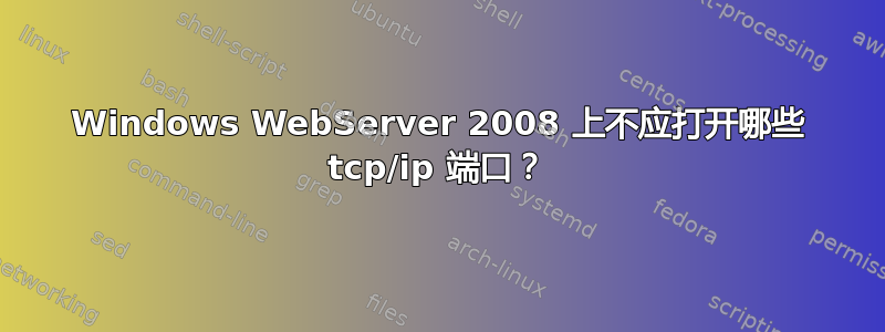 Windows WebServer 2008 上不应打开哪些 tcp/ip 端口？