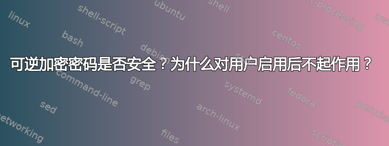 可逆加密密码是否安全？为什么对用户启用后不起作用？