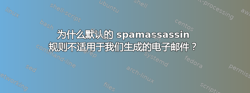 为什么默认的 spamassassin 规则不适用于我们生成的电子邮件？