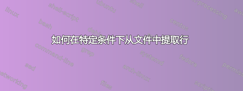 如何在特定条件下从文件中提取行