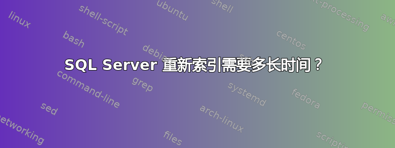 SQL Server 重新索引需要多长时间？