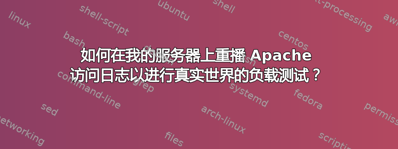 如何在我的服务器上重播 Apache 访问日志以进行真实世界的负载测试？