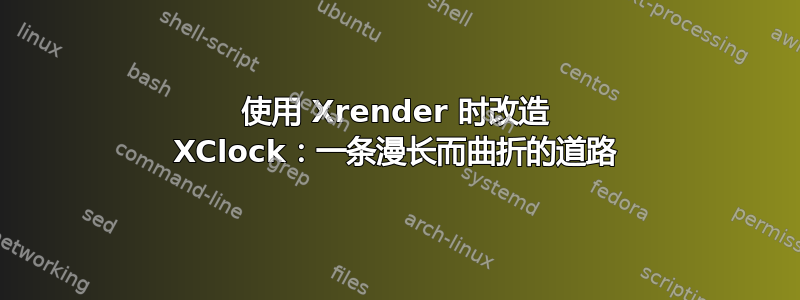 使用 Xrender 时改造 XClock：一条漫长而曲折的道路