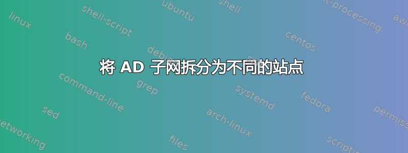 将 AD 子网拆分为不同的站点