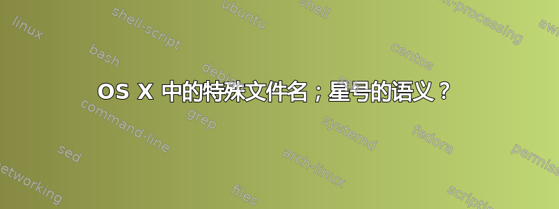 OS X 中的特殊文件名；星号的语义？