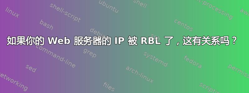 如果你的 Web 服务器的 IP 被 RBL 了，这有关系吗？