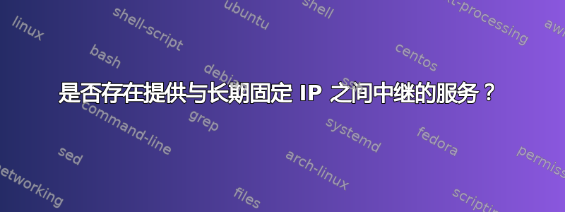 是否存在提供与长期固定 IP 之间中继的服务？