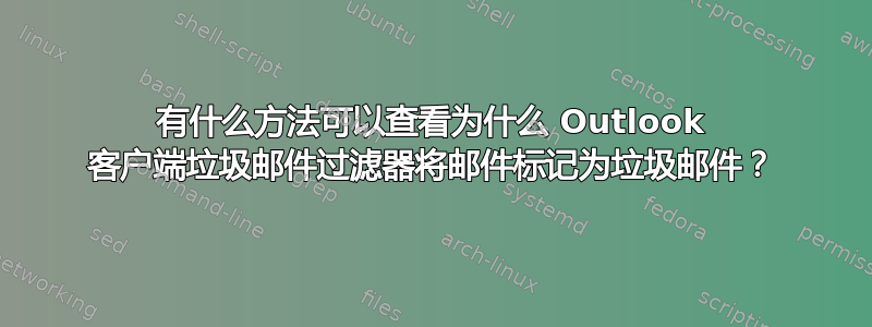 有什么方法可以查看为什么 Outlook 客户端垃圾邮件过滤器将邮件标记为垃圾邮件？