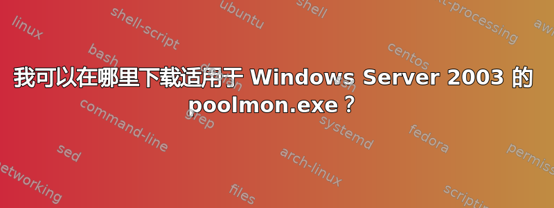 我可以在哪里下载适用于 Windows Server 2003 的 poolmon.exe？