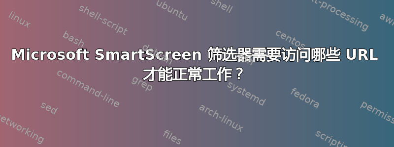 Microsoft SmartScreen 筛选器需要访问哪些 URL 才能正常工作？