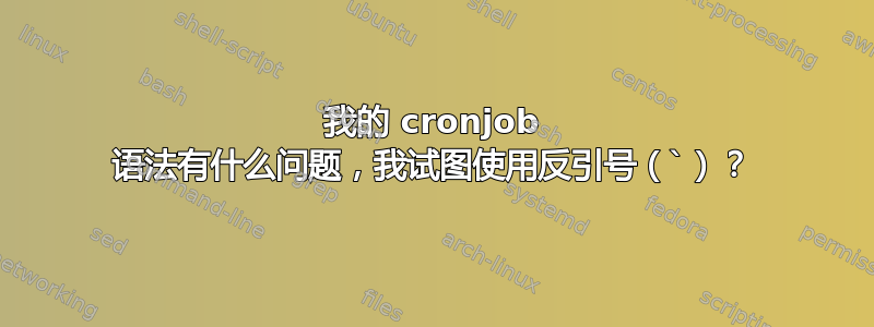 我的 cronjob 语法有什么问题，我试图使用反引号（`）？