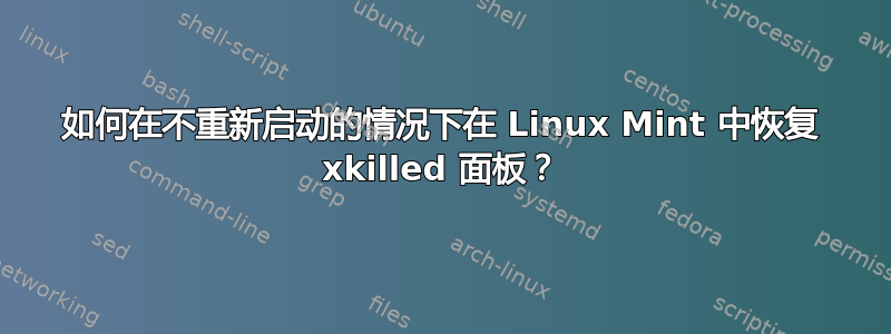 如何在不重新启动的情况下在 Linux Mint 中恢复 xkilled 面板？