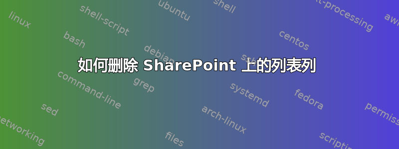 如何删除 SharePoint 上的列表列