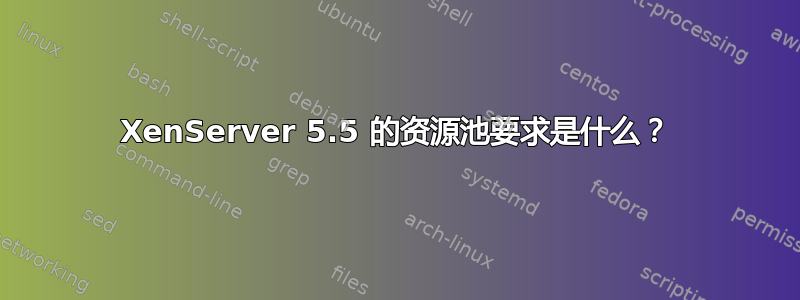 XenServer 5.5 的资源池要求是什么？