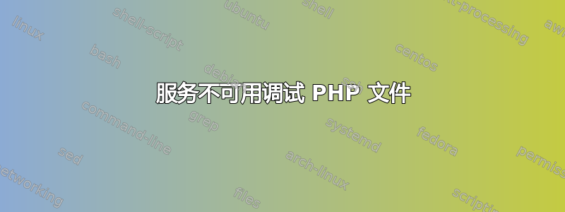 503 服务不可用调试 PHP 文件