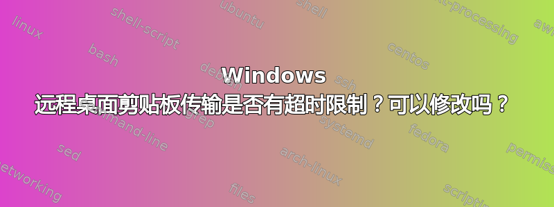 Windows 远程桌面剪贴板传输是否有超时限制？可以修改吗？