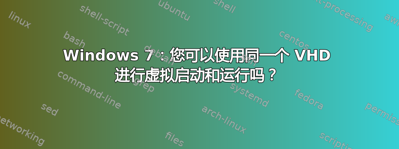 Windows 7：您可以使用同一个 VHD 进行虚拟启动和运行吗？