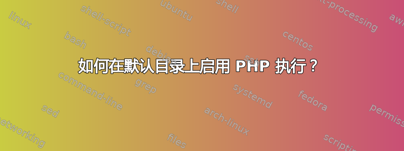 如何在默认目录上启用 PHP 执行？