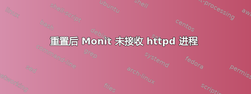 重置后 Monit 未接收 httpd 进程