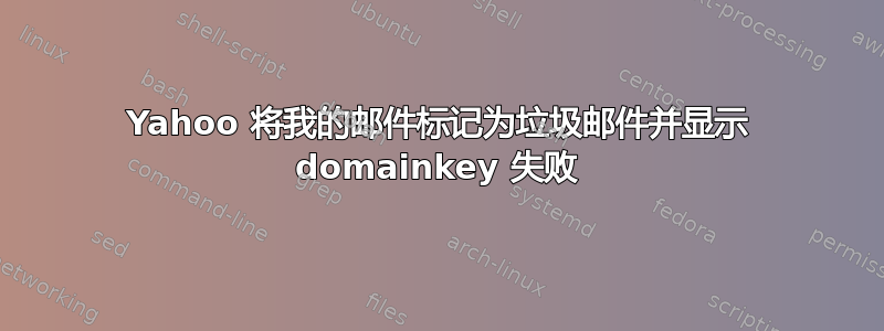 Yahoo 将我的邮件标记为垃圾邮件并显示 domainkey 失败