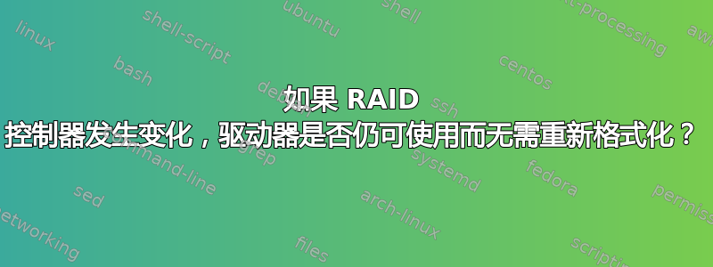 如果 RAID 控制器发生变化，驱动器是否仍可使用而无需重新格式化？