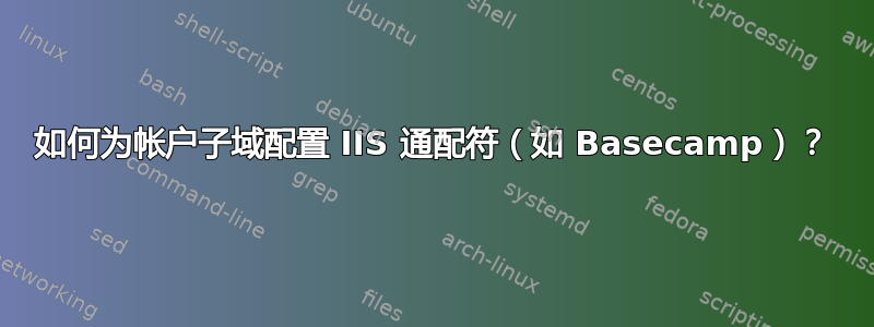 如何为帐户子域配置 IIS 通配符（如 Basecamp）？