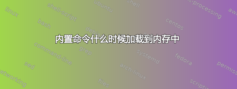 内置命令什么时候加载到内存中