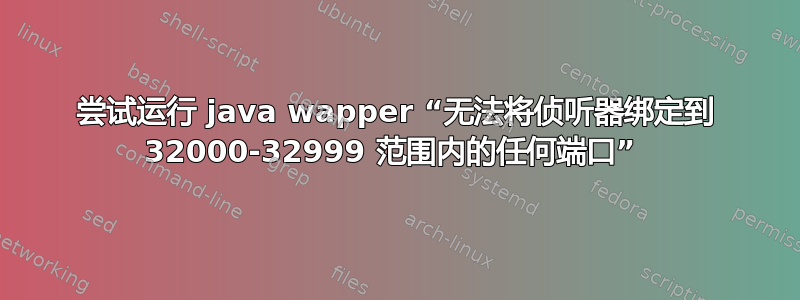 尝试运行 java wapper “无法将侦听器绑定到 32000-32999 范围内的任何端口” 