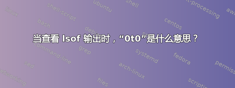 当查看 lsof 输出时，“0t0”是什么意思？