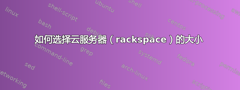 如何选择云服务器（rackspace）的大小