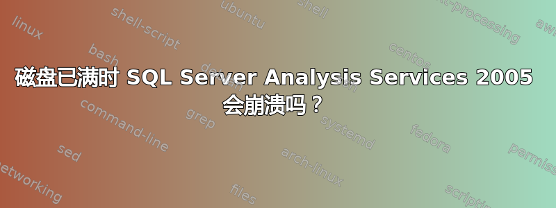 磁盘已满时 SQL Server Analysis Services 2005 会崩溃吗？