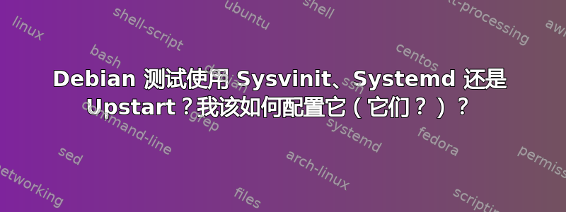 Debian 测试使用 Sysvinit、Systemd 还是 Upstart？我该如何配置它（它们？）？