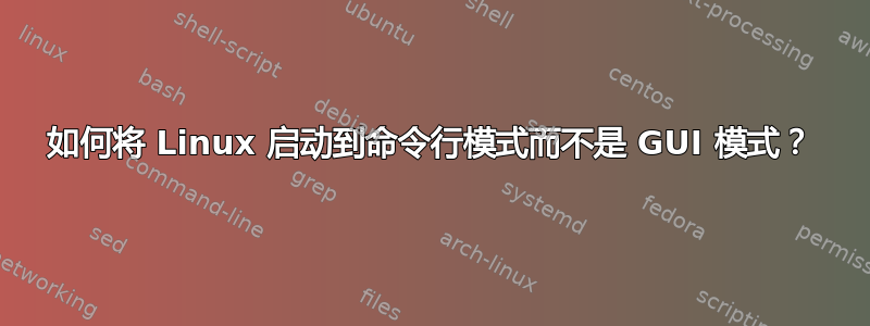 如何将 Linux 启动到命令行模式而不是 GUI 模式？