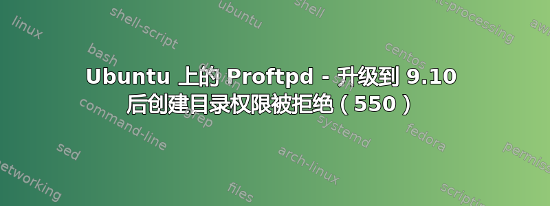 Ubuntu 上的 Proftpd - 升级到 9.10 后创建目录权限被拒绝（550）