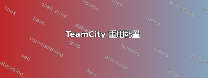 TeamCity 重用配置