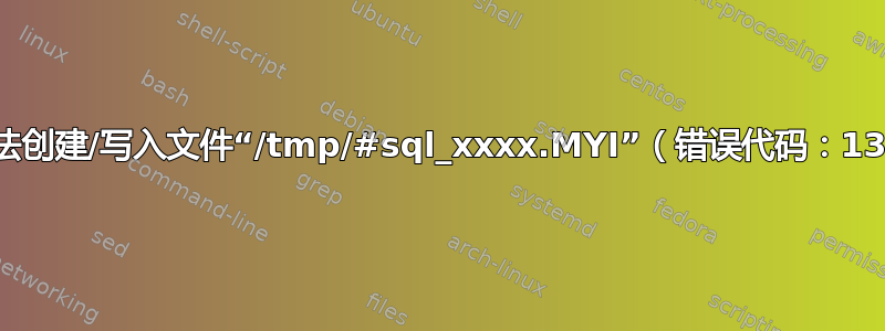 无法创建/写入文件“/tmp/#sql_xxxx.MYI”（错误代码：13）