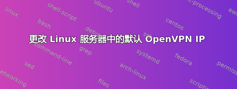 更改 Linux 服务器中的默认 OpenVPN IP