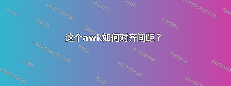 这个awk如何对齐间距？