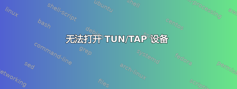 无法打开 TUN/TAP 设备