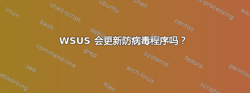 WSUS 会更新防病毒程序吗？