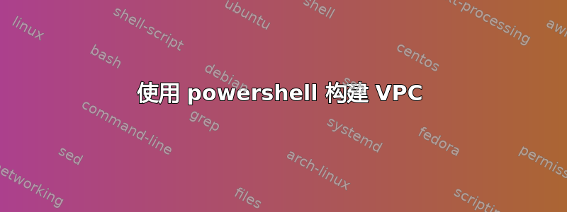 使用 powershell 构建 VPC