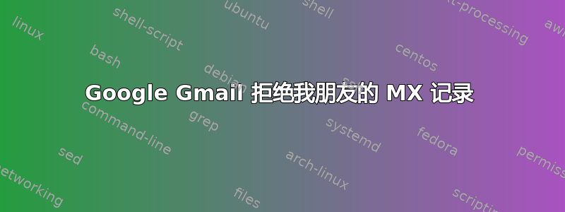 Google Gmail 拒绝我朋友的 MX 记录