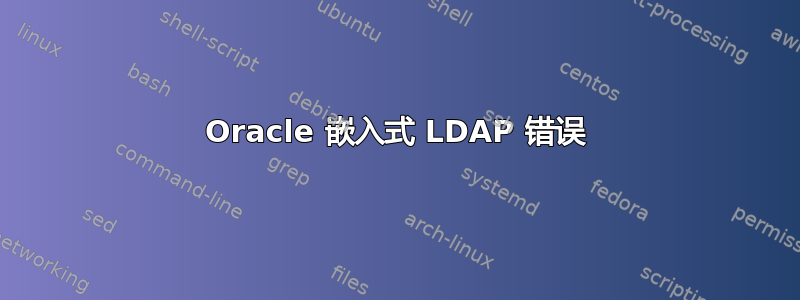 Oracle 嵌入式 LDAP 错误