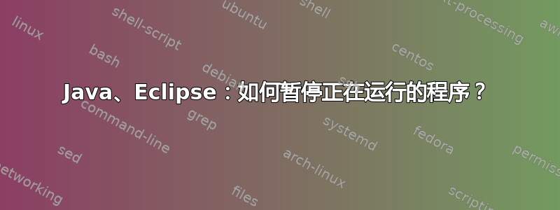 Java、Eclipse：如何暂停正在运行的程序？