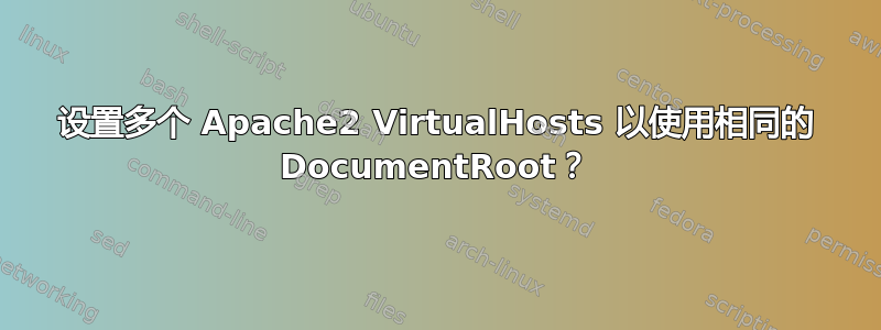 设置多个 Apache2 VirtualHosts 以使用相同的 DocumentRoot？