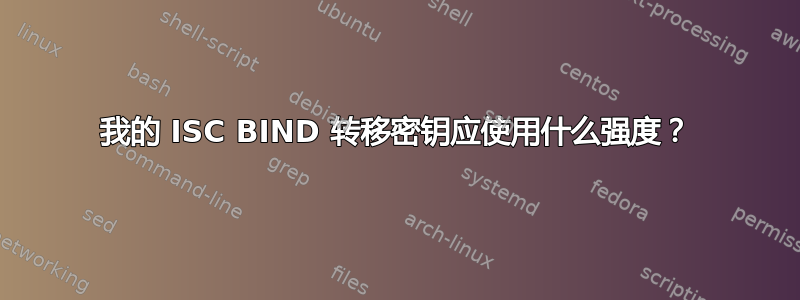 我的 ISC BIND 转移密钥应使用什么强度？