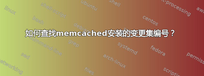 如何查找memcached安装的变更集编号？