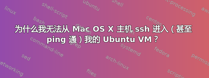 为什么我无法从 Mac OS X 主机 ssh 进入（甚至 ping 通）我的 Ubuntu VM？